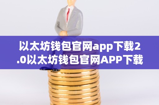 以太坊钱包官网app下载2.0以太坊钱包官网APP下载2.0：深入了解以太坊钱包的必备知识