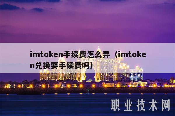 imtoken手续费怎么弄（imtoken兑换要手续费吗）