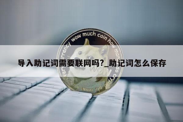 导入助记词需要联网吗?_助记词怎么保存