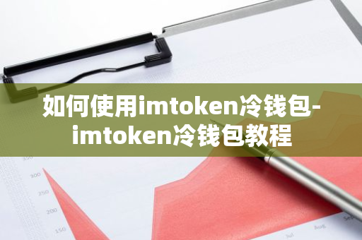 如何使用imtoken冷钱包-imtoken冷钱包教程